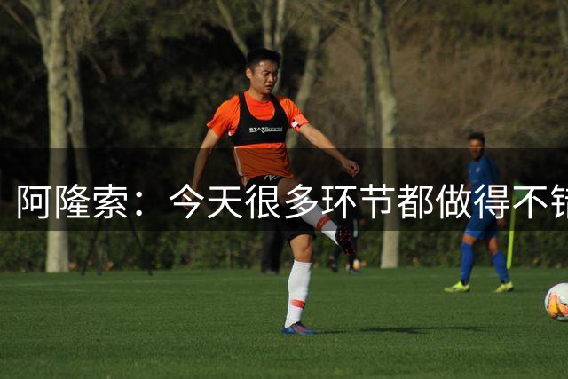 阿隆索：今天很多环节都做得不错；上周让凯塞多复出可能操之过急